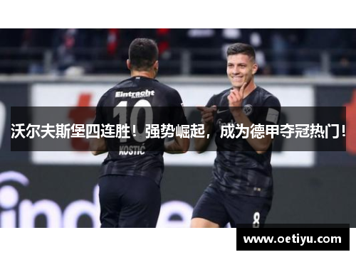 沃尔夫斯堡四连胜！强势崛起，成为德甲夺冠热门！