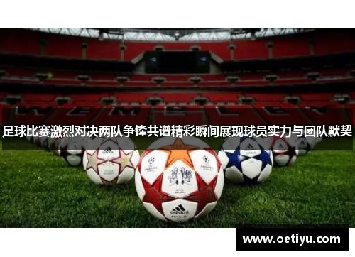 足球比赛激烈对决两队争锋共谱精彩瞬间展现球员实力与团队默契