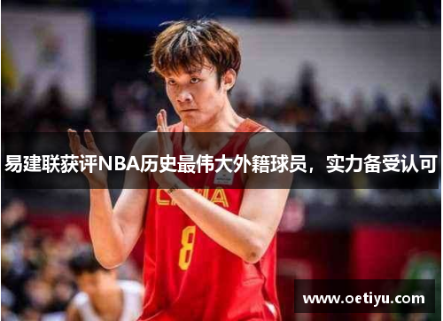 易建联获评NBA历史最伟大外籍球员，实力备受认可