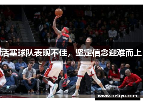 活塞球队表现不佳，坚定信念迎难而上