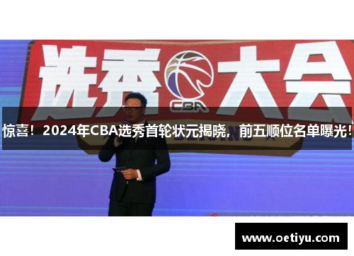 惊喜！2024年CBA选秀首轮状元揭晓，前五顺位名单曝光！