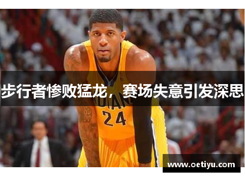 步行者惨败猛龙，赛场失意引发深思